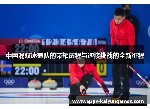 中国混双冰壶队的荣耀历程与迎接挑战的全新征程 中国混双冰壶队的荣耀历程与迎接挑战的全新征程