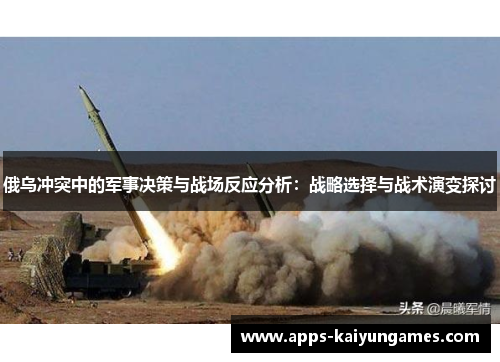 俄乌冲突中的军事决策与战场反应分析:战略选择与战术演变探讨 俄乌冲突中的军事决策与战场反应分析:战略选择与战术演变探讨