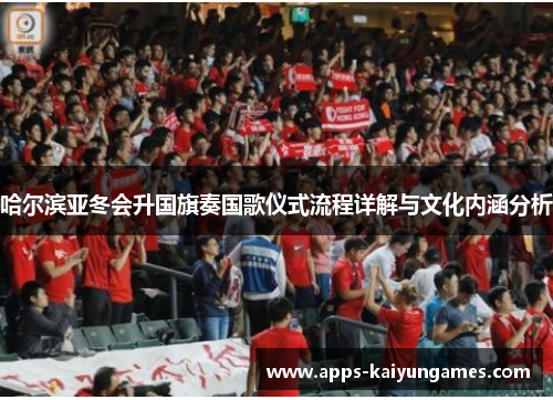 哈尔滨亚冬会升国旗奏国歌仪式流程详解与文化内涵分析