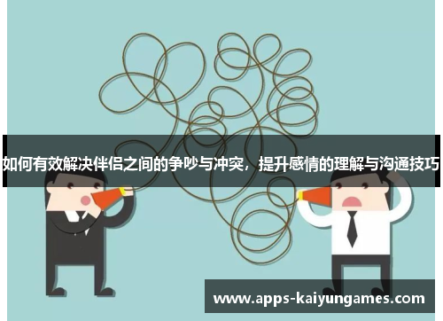 如何有效解决伴侣之间的争吵与冲突,提升感情的理解与沟通技巧 如何有效解决伴侣之间的争吵与冲突,提升感情的理解与沟通技巧
