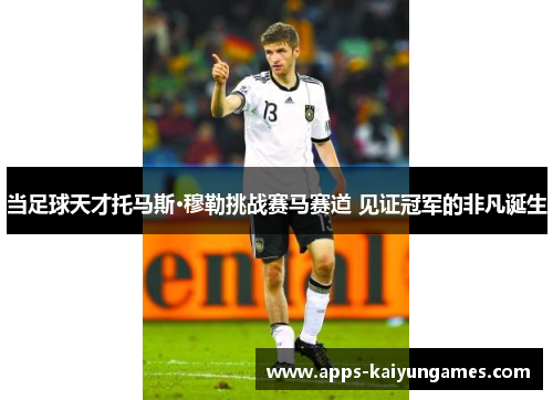 当足球天才托马斯·穆勒挑战赛马赛道 见证冠军的非凡诞生 当足球天才托马斯·穆勒挑战赛马赛道 见证冠军的非凡诞生