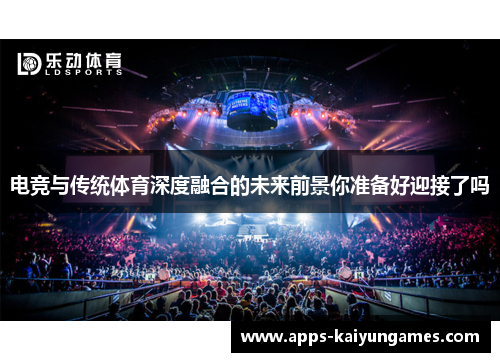 电竞与传统体育深度融合的未来前景你准备好迎接了吗 电竞与传统体育深度融合的未来前景你准备好迎接了吗
