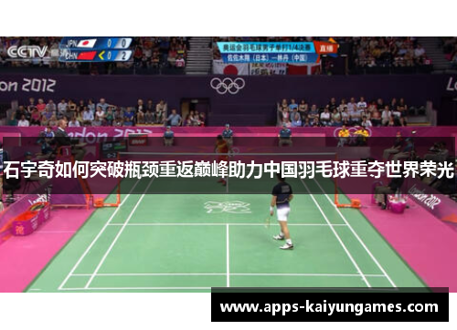 石宇奇如何突破瓶颈重返巅峰助力中国羽毛球重夺世界荣光 石宇奇如何突破瓶颈重返巅峰助力中国羽毛球重夺世界荣光