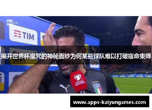 揭开世界杯魔咒的神秘面纱为何某些球队难以打破宿命束缚