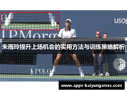 朱雨玲提升上场机会的实用方法与训练策略解析