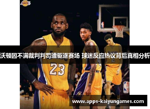 沃顿因不满裁判判罚遭驱逐赛场 球迷反应热议背后真相分析