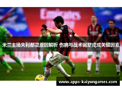 米兰主场失利都灵原因解析 伤病与战术调整或成关键因素 米兰主场失利都灵原因解析 伤病与战术调整或成关键因素