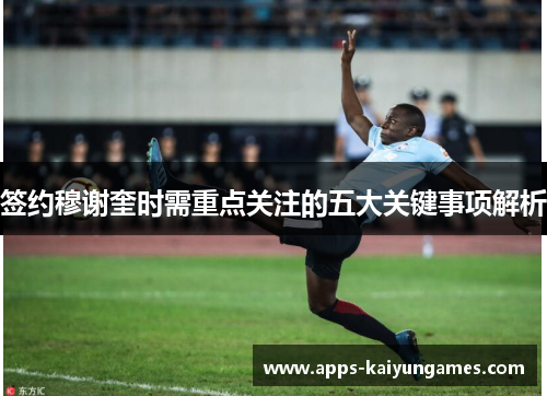 签约穆谢奎时需重点关注的五大关键事项解析