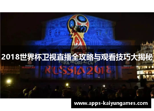 2018世界杯卫视直播全攻略与观看技巧大揭秘 2018世界杯卫视直播全攻略与观看技巧大揭秘