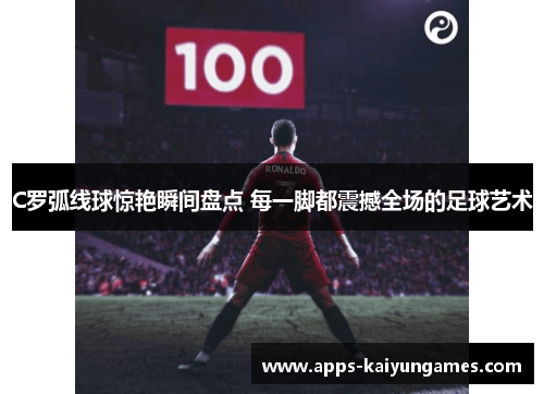 C罗弧线球惊艳瞬间盘点 每一脚都震撼全场的足球艺术 C罗弧线球惊艳瞬间盘点 每一脚都震撼全场的足球艺术