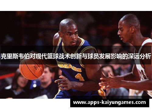 克里斯韦伯对现代篮球战术创新与球员发展影响的深远分析 克里斯韦伯对现代篮球战术创新与球员发展影响的深远分析