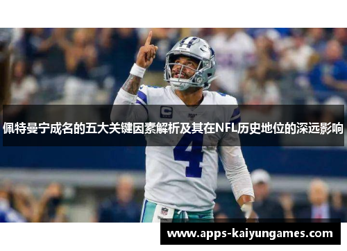 佩特曼宁成名的五大关键因素解析及其在NFL历史地位的深远影响