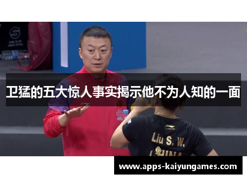 卫猛的五大惊人事实揭示他不为人知的一面 卫猛的五大惊人事实揭示他不为人知的一面