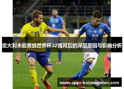 意大利未能晋级世界杯32强背后的深层原因与影响分析 意大利未能晋级世界杯32强背后的深层原因与影响分析