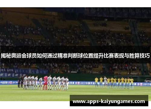 揭秘奥运会球员如何通过精准判断球位置提升比赛表现与胜算技巧 揭秘奥运会球员如何通过精准判断球位置提升比赛表现与胜算技巧