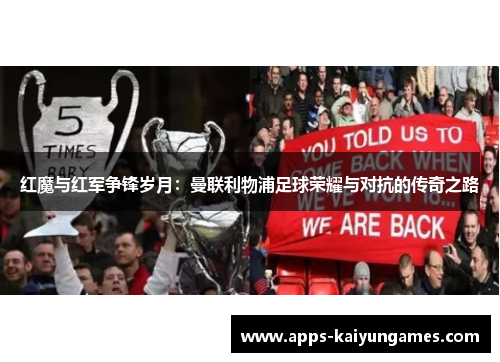 红魔与红军争锋岁月:曼联利物浦足球荣耀与对抗的传奇之路 红魔与红军争锋岁月:曼联利物浦足球荣耀与对抗的传奇之路