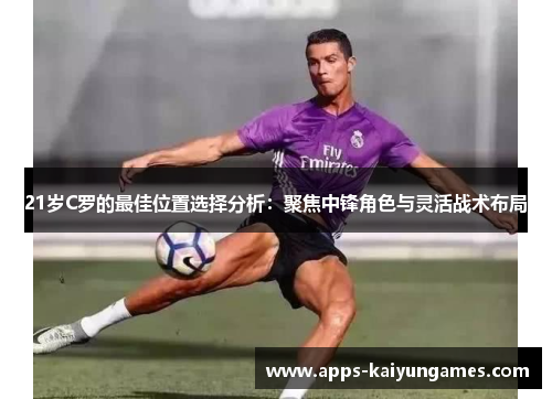 21岁C罗的最佳位置选择分析：聚焦中锋角色与灵活战术布局