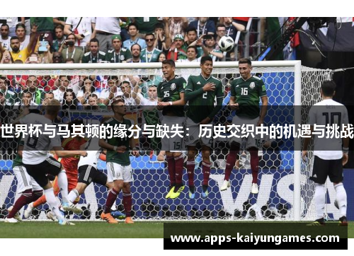 世界杯与马其顿的缘分与缺失：历史交织中的机遇与挑战