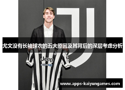 尤文没有长袖球衣的五大原因及其背后的深层考虑分析 尤文没有长袖球衣的五大原因及其背后的深层考虑分析