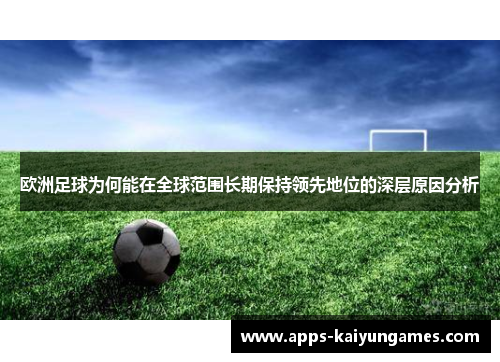 欧洲足球为何能在全球范围长期保持领先地位的深层原因分析 欧洲足球为何能在全球范围长期保持领先地位的深层原因分析