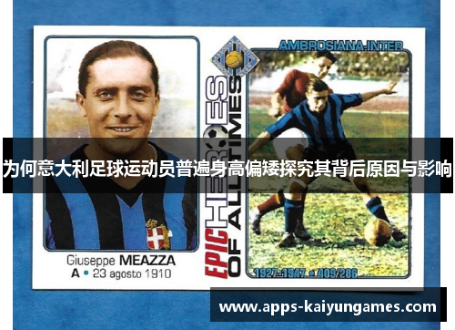 为何意大利足球运动员普遍身高偏矮探究其背后原因与影响 为何意大利足球运动员普遍身高偏矮探究其背后原因与影响