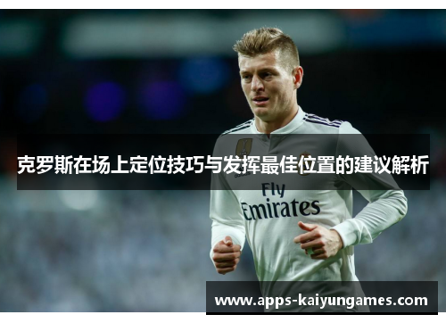 克罗斯在场上定位技巧与发挥最佳位置的建议解析 克罗斯在场上定位技巧与发挥最佳位置的建议解析