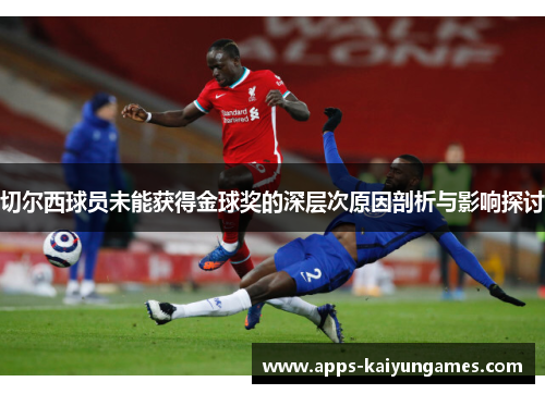 切尔西球员未能获得金球奖的深层次原因剖析与影响探讨