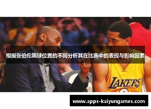 根据张伯伦踢球位置的不同分析其在比赛中的表现与影响因素