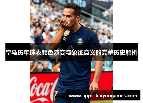 皇马历年球衣颜色演变与象征意义的完整历史解析 皇马历年球衣颜色演变与象征意义的完整历史解析
