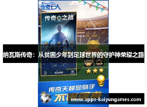 纳瓦斯传奇:从贫困少年到足球世界的守护神荣耀之路 纳瓦斯传奇:从贫困少年到足球世界的守护神荣耀之路