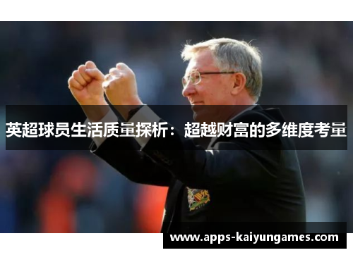 英超球员生活质量探析:超越财富的多维度考量 英超球员生活质量探析:超越财富的多维度考量