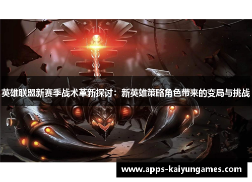 英雄联盟新赛季战术革新探讨:新英雄策略角色带来的变局与挑战 英雄联盟新赛季战术革新探讨:新英雄策略角色带来的变局与挑战