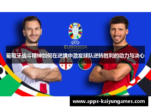 葡萄牙战斗精神如何在逆境中激发球队逆转胜利的动力与决心 葡萄牙战斗精神如何在逆境中激发球队逆转胜利的动力与决心