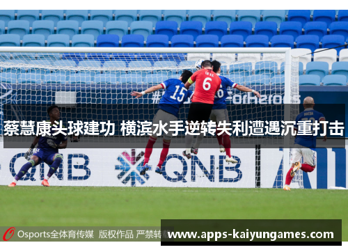 蔡慧康头球建功 横滨水手逆转失利遭遇沉重打击 蔡慧康头球建功 横滨水手逆转失利遭遇沉重打击