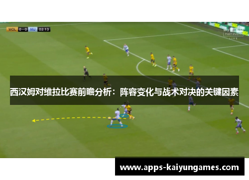 西汉姆对维拉比赛前瞻分析:阵容变化与战术对决的关键因素 西汉姆对维拉比赛前瞻分析:阵容变化与战术对决的关键因素