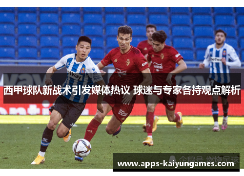 西甲球队新战术引发媒体热议 球迷与专家各持观点解析 西甲球队新战术引发媒体热议 球迷与专家各持观点解析