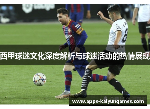 西甲球迷文化深度解析与球迷活动的热情展现 西甲球迷文化深度解析与球迷活动的热情展现