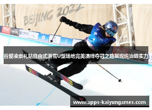 谷爱凌崇礼站自由式滑雪U型场地完美演绎夺冠之路展现统治级实力 谷爱凌崇礼站自由式滑雪U型场地完美演绎夺冠之路展现统治级实力