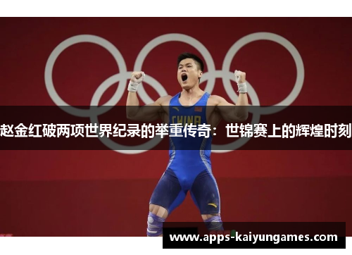 赵金红破两项世界纪录的举重传奇:世锦赛上的辉煌时刻 赵金红破两项世界纪录的举重传奇:世锦赛上的辉煌时刻