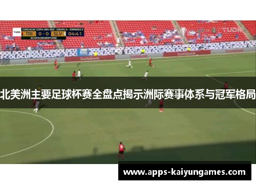 北美洲主要足球杯赛全盘点揭示洲际赛事体系与冠军格局 北美洲主要足球杯赛全盘点揭示洲际赛事体系与冠军格局