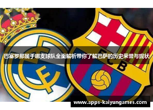 巴塞罗那属于哪支球队全面解析带你了解巴萨的历史荣誉与现状 巴塞罗那属于哪支球队全面解析带你了解巴萨的历史荣誉与现状