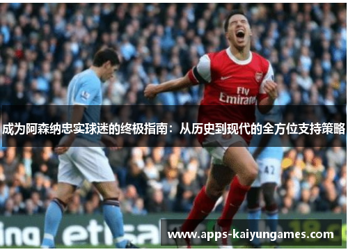 成为阿森纳忠实球迷的终极指南:从历史到现代的全方位支持策略 成为阿森纳忠实球迷的终极指南:从历史到现代的全方位支持策略