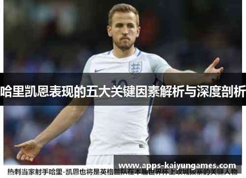 哈里凯恩表现的五大关键因素解析与深度剖析 哈里凯恩表现的五大关键因素解析与深度剖析