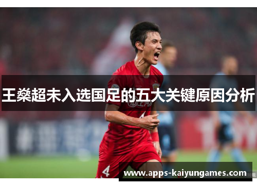 王燊超未入选国足的五大关键原因分析 王燊超未入选国足的五大关键原因分析