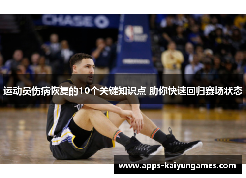 运动员伤病恢复的10个关键知识点 助你快速回归赛场状态 运动员伤病恢复的10个关键知识点 助你快速回归赛场状态