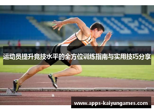 运动员提升竞技水平的全方位训练指南与实用技巧分享 运动员提升竞技水平的全方位训练指南与实用技巧分享