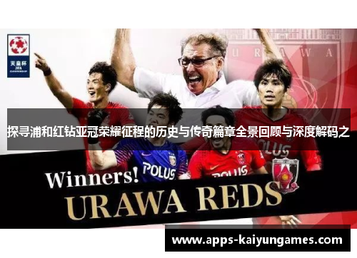 探寻浦和红钻亚冠荣耀征程的历史与传奇篇章全景回顾与深度解码之