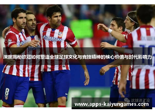 深度揭秘欧冠如何塑造全球足球文化与竞技精神的核心价值与时代影响力 深度揭秘欧冠如何塑造全球足球文化与竞技精神的核心价值与时代影响力