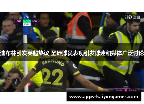 迪布林引发英超热议 圣徒球员表现引发球迷和媒体广泛讨论