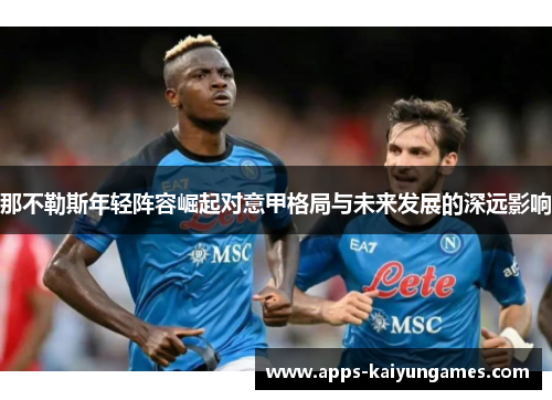 那不勒斯年轻阵容崛起对意甲格局与未来发展的深远影响